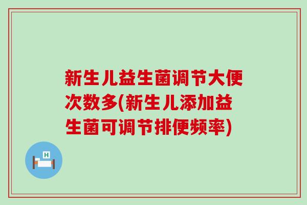 新生儿益生菌调节大便次数多(新生儿添加益生菌可调节排便频率)