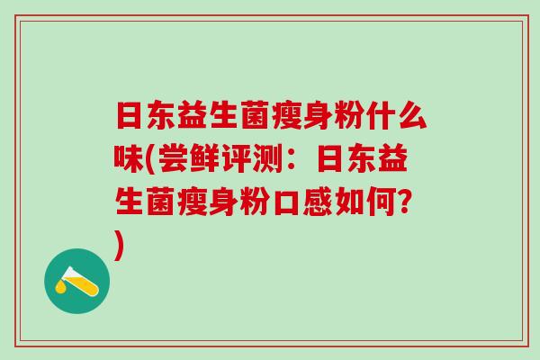 日东益生菌瘦身粉什么味(尝鲜评测：日东益生菌瘦身粉口感如何？)
