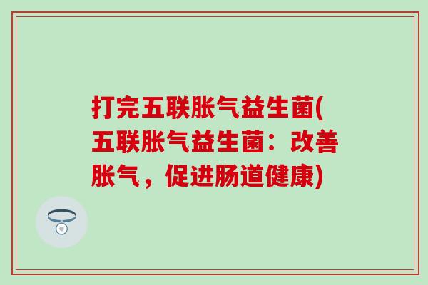 打完五联益生菌(五联益生菌:改善,促进肠道健康) 打完五联益生菌(五联益生菌:改善,促进肠道健康)
