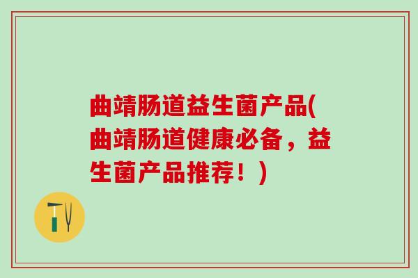 曲靖肠道益生菌产品(曲靖肠道健康必备，益生菌产品推荐！)