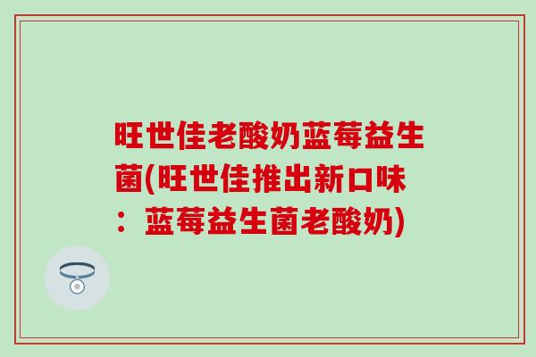 旺世佳老酸奶蓝莓益生菌(旺世佳推出新口味:蓝莓益生菌老酸奶) 旺世佳老酸奶蓝莓益生菌(旺世佳推出新口味:蓝莓益生菌老酸奶)