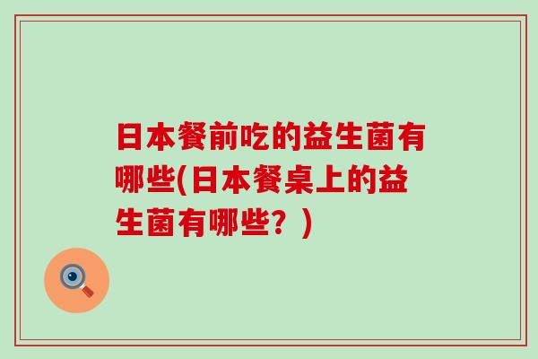 日本餐前吃的益生菌有哪些(日本餐桌上的益生菌有哪些?) 日本餐前吃的益生菌有哪些(日本餐桌上的益生菌有哪些?)