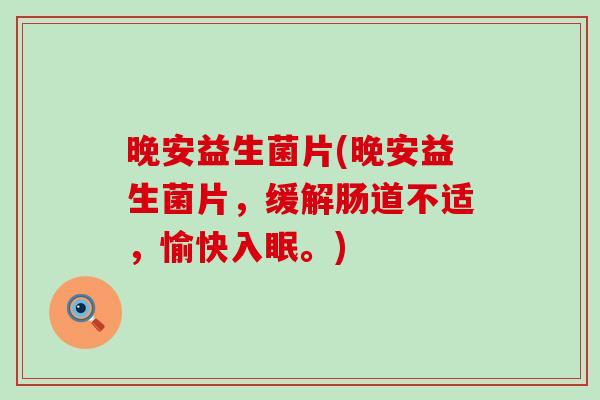 晚安益生菌片(晚安益生菌片,缓解肠道不适,愉快入眠。) 晚安益生菌片(晚安益生菌片,缓解肠道不适,愉快入眠。)