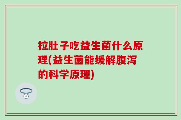 拉肚子吃益生菌什么原理(益生菌能缓解的科学原理) 拉肚子吃益生菌什么原理(益生菌能缓解的科学原理)