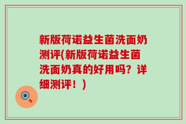 新版荷诺益生菌洗面奶测评(新版荷诺益生菌洗面奶真的好用吗？详细测评！)