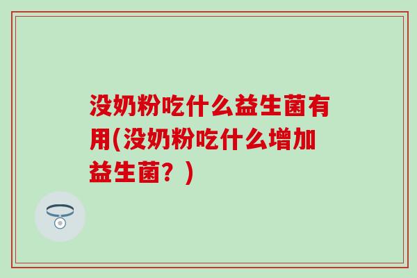 没奶粉吃什么益生菌有用(没奶粉吃什么增加益生菌？)