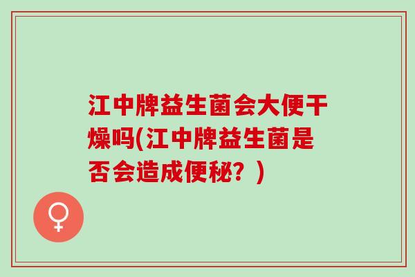 江中牌益生菌会大便干燥吗(江中牌益生菌是否会造成？)