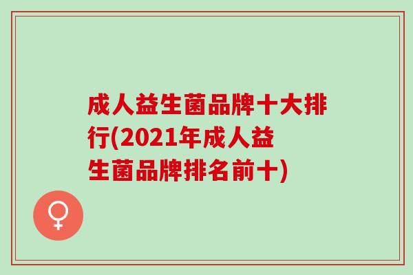 成人益生菌品牌十大排行(2021年成人益生菌品牌排名前十)