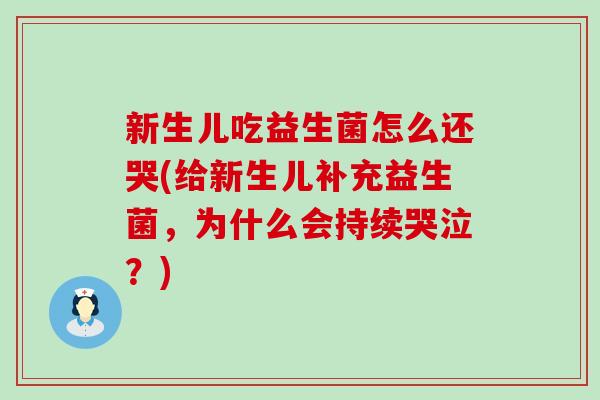 新生儿吃益生菌怎么还哭(给新生儿补充益生菌,为什么会持续哭泣?) 新生儿吃益生菌怎么还哭(给新生儿补充益生菌,为什么会持续哭泣?)