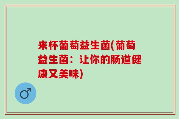 来杯葡萄益生菌(葡萄益生菌：让你的肠道健康又美味)