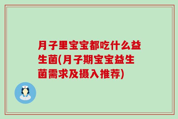 月子里宝宝都吃什么益生菌(月子期宝宝益生菌需求及摄入推荐) 月子里宝宝都吃什么益生菌(月子期宝宝益生菌需求及摄入推荐)
