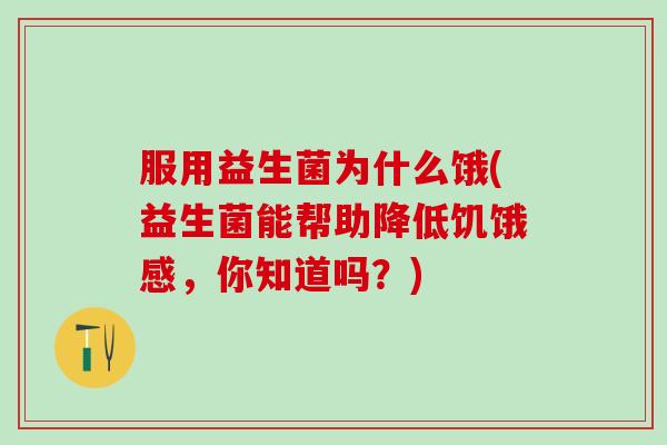 服用益生菌为什么饿(益生菌能帮助降低饥饿感，你知道吗？)