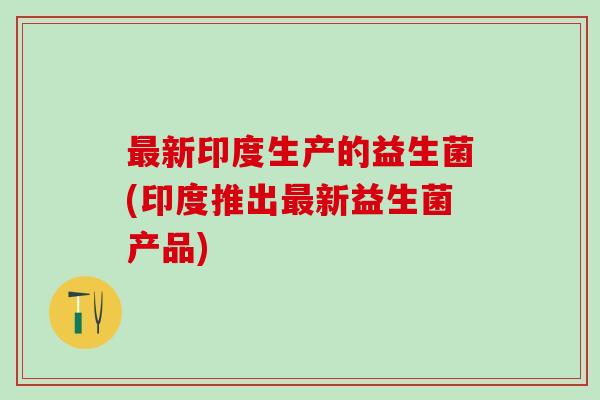 新印度生产的益生菌(印度推出新益生菌产品)