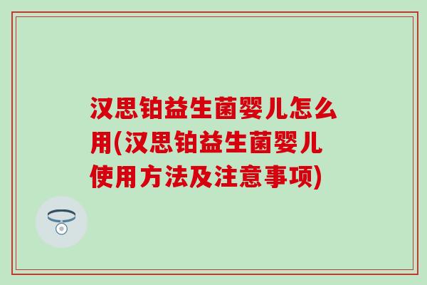 汉思铂益生菌婴儿怎么用(汉思铂益生菌婴儿使用方法及注意事项) 汉思铂益生菌婴儿怎么用(汉思铂益生菌婴儿使用方法及注意事项)