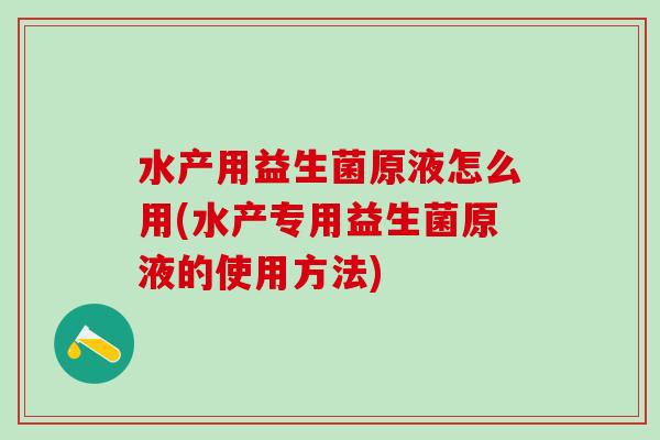 水产用益生菌原液怎么用(水产专用益生菌原液的使用方法) 水产用益生菌原液怎么用(水产专用益生菌原液的使用方法)