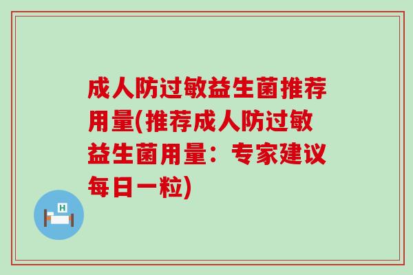 成人防益生菌推荐用量(推荐成人防益生菌用量：专家建议每日一粒)