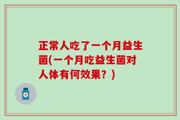 正常人吃了一个月益生菌(一个月吃益生菌对人体有何效果?) 正常人吃了一个月益生菌(一个月吃益生菌对人体有何效果?)