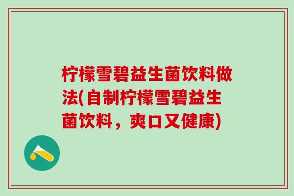 柠檬雪碧益生菌饮料做法(自制柠檬雪碧益生菌饮料,爽口又健康) 柠檬雪碧益生菌饮料做法(自制柠檬雪碧益生菌饮料,爽口又健康)