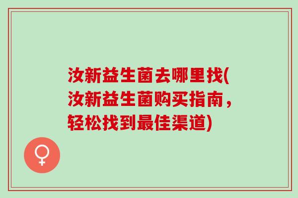 汝新益生菌去哪里找(汝新益生菌购买指南，轻松找到佳渠道)