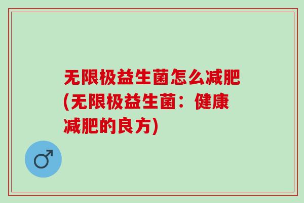 无限极益生菌怎么(无限极益生菌:健康的良方) 无限极益生菌怎么(无限极益生菌:健康的良方)
