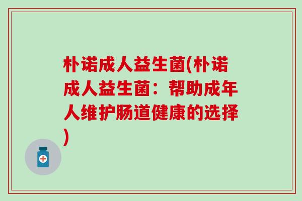 朴诺成人益生菌(朴诺成人益生菌：帮助成年人维护肠道健康的选择)