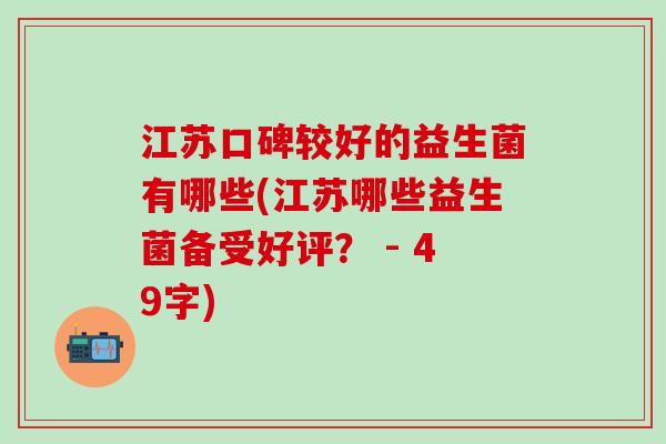 江苏口碑较好的益生菌有哪些(江苏哪些益生菌备受好评？ - 49字)