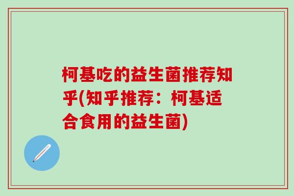 柯基吃的益生菌推荐知乎(知乎推荐:柯基适合食用的益生菌) 柯基吃的益生菌推荐知乎(知乎推荐:柯基适合食用的益生菌)