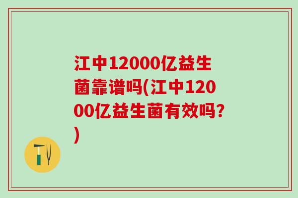江中12000亿益生菌靠谱吗(江中12000亿益生菌有效吗?) 江中12000亿益生菌靠谱吗(江中12000亿益生菌有效吗?)