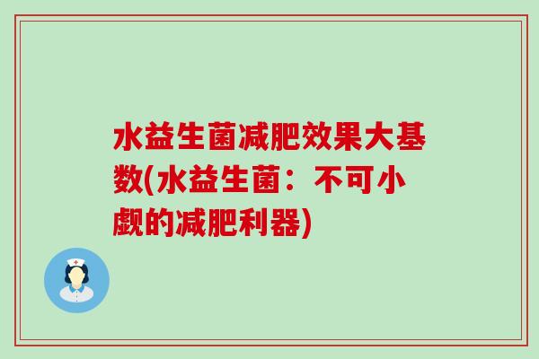 水益生菌效果大基数(水益生菌:不可小觑的利器) 水益生菌效果大基数(水益生菌:不可小觑的利器)