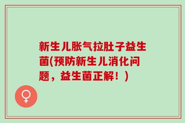 新生儿拉肚子益生菌(新生儿消化问题，益生菌正解！)