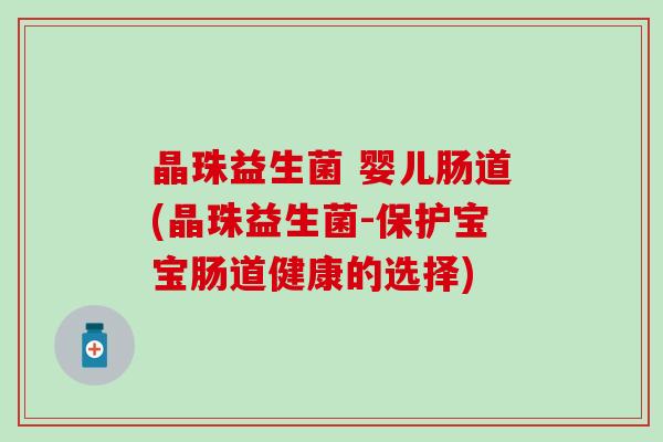 晶珠益生菌 婴儿肠道(晶珠益生菌-保护宝宝肠道健康的选择)