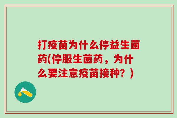 打疫苗为什么停益生菌药(停服生菌药,为什么要注意疫苗接种?) 打疫苗为什么停益生菌药(停服生菌药,为什么要注意疫苗接种?)