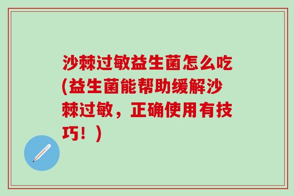 沙棘益生菌怎么吃(益生菌能帮助缓解沙棘,正确使用有技巧!) 沙棘益生菌怎么吃(益生菌能帮助缓解沙棘,正确使用有技巧!)