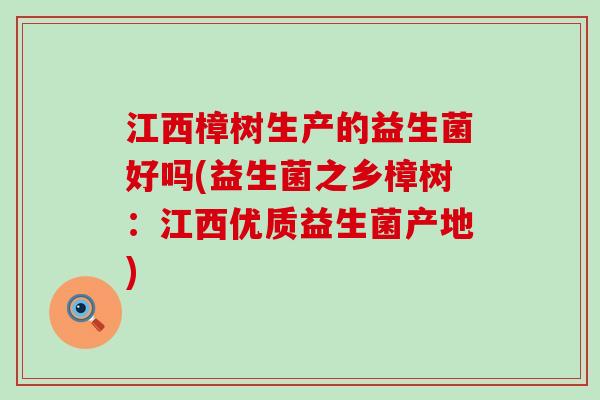 江西樟树生产的益生菌好吗(益生菌之乡樟树：江西优质益生菌产地)