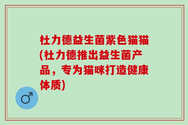 杜力德益生菌紫色猫猫(杜力德推出益生菌产品,专为猫咪打造健康体质) 杜力德益生菌紫色猫猫(杜力德推出益生菌产品,专为猫咪打造健康体质)