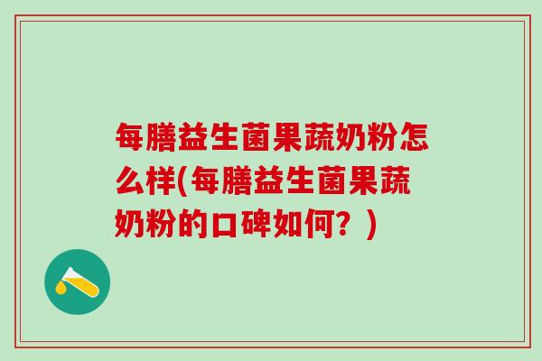 每膳益生菌果蔬奶粉怎么样(每膳益生菌果蔬奶粉的口碑如何?) 每膳益生菌果蔬奶粉怎么样(每膳益生菌果蔬奶粉的口碑如何?)