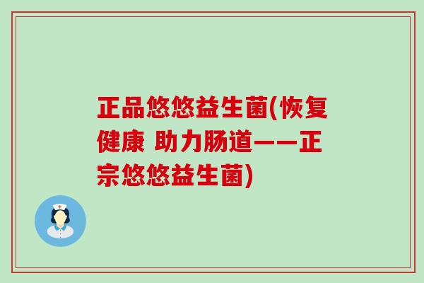 正品悠悠益生菌(恢复健康 助力肠道——正宗悠悠益生菌)