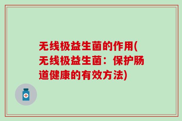 无线极益生菌的作用(无线极益生菌：保护肠道健康的有效方法)