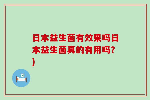 日本益生菌有效果吗日本益生菌真的有用吗？)