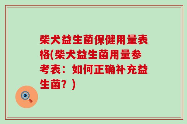 柴犬益生菌保健用量表格(柴犬益生菌用量参考表:如何正确补充益生菌?) 柴犬益生菌保健用量表格(柴犬益生菌用量参考表:如何正确补充益生菌?)
