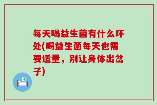 每天喝益生菌有什么坏处(喝益生菌每天也需要适量，别让身体出岔子)
