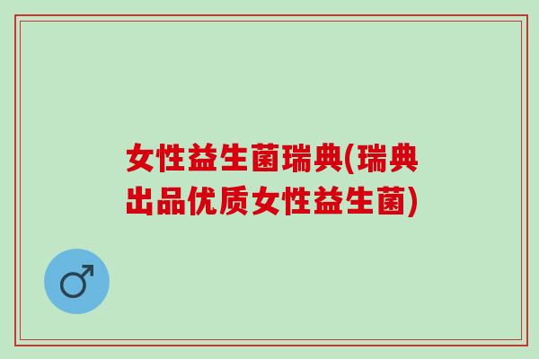 女性益生菌瑞典(瑞典出品优质女性益生菌)