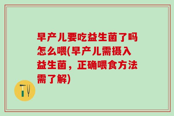 早产儿要吃益生菌了吗怎么喂(早产儿需摄入益生菌,正确喂食方法需了解) 早产儿要吃益生菌了吗怎么喂(早产儿需摄入益生菌,正确喂食方法需了解)