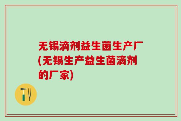 无锡滴剂益生菌生产厂(无锡生产益生菌滴剂的厂家)
