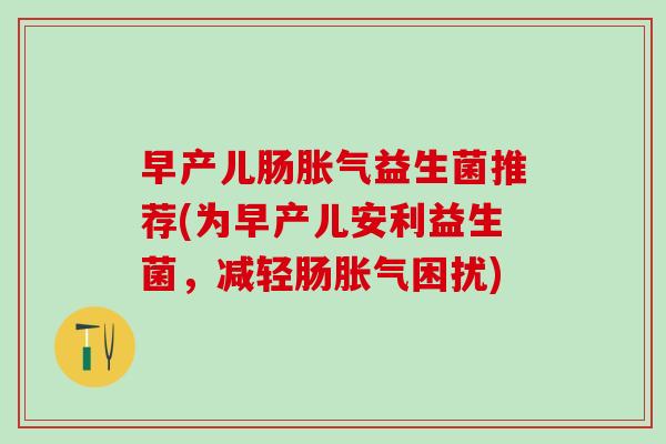 早产儿肠益生菌推荐(为早产儿安利益生菌,减轻肠困扰) 早产儿肠益生菌推荐(为早产儿安利益生菌,减轻肠困扰)
