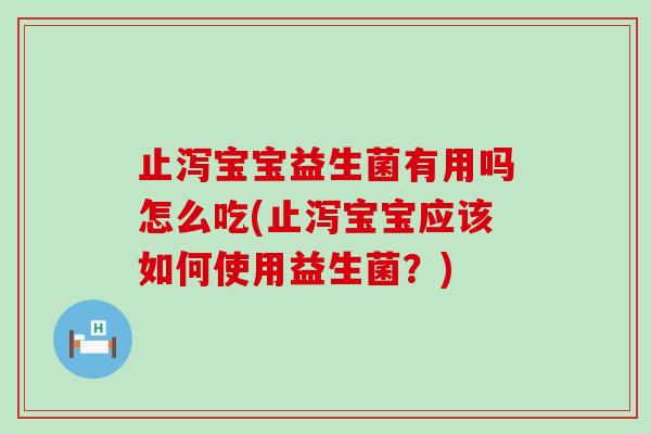 止泻宝宝益生菌有用吗怎么吃(止泻宝宝应该如何使用益生菌?) 止泻宝宝益生菌有用吗怎么吃(止泻宝宝应该如何使用益生菌?)