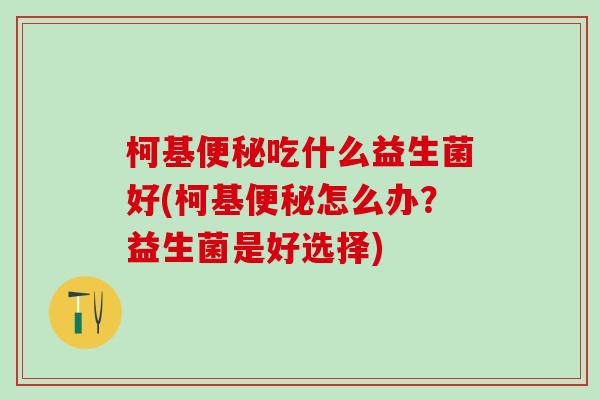 柯基吃什么益生菌好(柯基怎么办？益生菌是好选择)