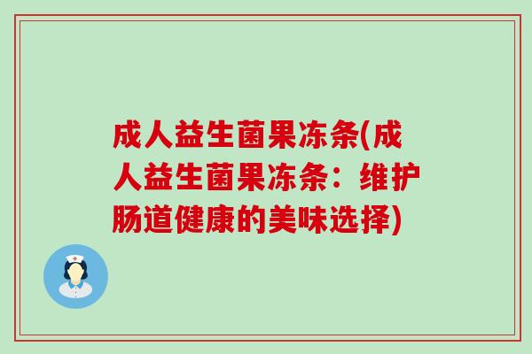 成人益生菌果冻条(成人益生菌果冻条:维护肠道健康的美味选择) 成人益生菌果冻条(成人益生菌果冻条:维护肠道健康的美味选择)