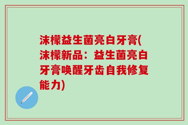 沫檬益生菌亮白牙膏(沫檬新品：益生菌亮白牙膏唤醒牙齿自我修复能力)