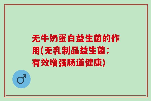 无牛奶蛋白益生菌的作用(无乳制品益生菌：有效增强肠道健康)